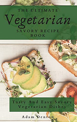 The Ultimate Vegetarian Savory Recipe Book: Tasty And Easy Savory Vegetarian Dishes - 9781802693744
