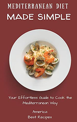 Mediterranean Diet Made Simple: Your Effortless Guide To Cook The Mediterranean Way - 9781802694406