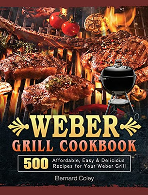 Weber Grill Cookbook: 500 Affordable, Easy & Delicious Recipes For Your Weber Grill - 9781803202242