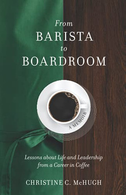 From Barista To Boardroom: Lessons About Life And Leadership From A Career In Coffee - 9781736558102