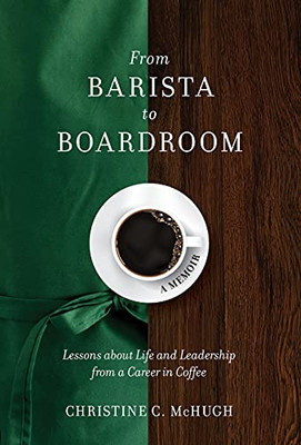 From Barista To Boardroom: Lessons About Life And Leadership From A Career In Coffee - 9781736558119