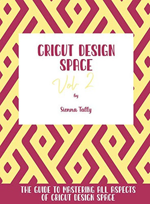 Cricut Design Space Vol.2: The Guide To Mastering All Aspects Of Cricut Design Space - 9781801925334