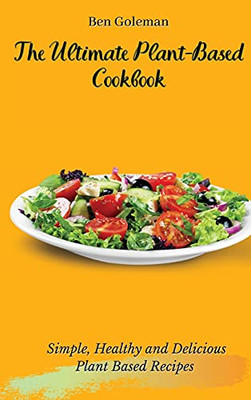 The Ultimate Plant-Based Cookbook: Simple, Healthy And Delicious Plant Based Recipes - 9781803171500