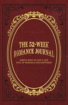 The 52-Week Romance Journal: Simple Ways To Live A Life Full Of Romance And Happiness - 9781736523704