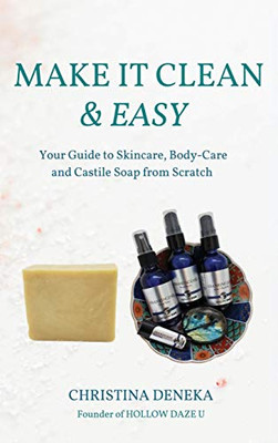Make It Clean & Easy: Your Guide To Skincare, Body-Care And Castile Soap From Scratch - 9781736569191