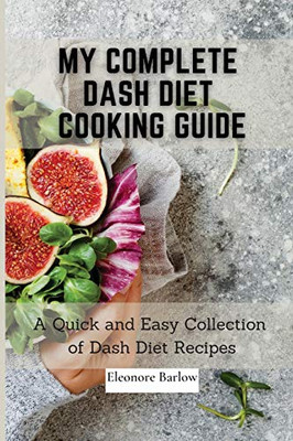 My Complete Dash Diet Cooking Guide: A Quick And Easy Collection Of Dash Diet Recipes - 9781801905008