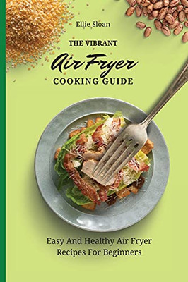 The Vibrant Air Fryer Cooking Guide: Easy And Healthy Air Fryer Recipes For Beginners - 9781803174914