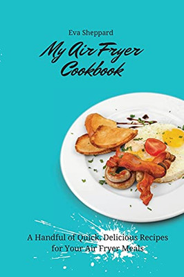 My Air Fryer Cookbook: A Handful Of Quick, Delicious Recipes For Your Air Fryer Meals - 9781803176062