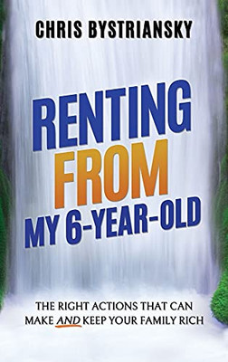 Renting From My 6-Year-Old: The Right Actions That Can Make And Keep Your Family Rich - 9781956044003