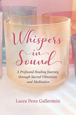 Whispers In Sound: A Profound Healing Journey Through Sacred Vibrations And Meditation - 9781736559307