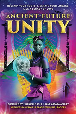 Ancient-Future Unity: Reclaim Your Roots, Liberate Your Lineage, Live A Legacy Of Love - 9781737183921