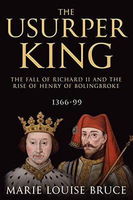 The Usurper King: The Fall Of Richard Ii And The Rise Of Henry Of Bolingbroke, 1366-99 - 9781800550513