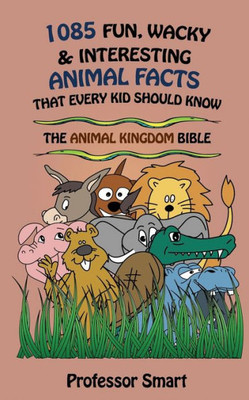 1085 Fun, Wacky & Interesting Animal Facts That Every Kid Should Know: The Animal Bible