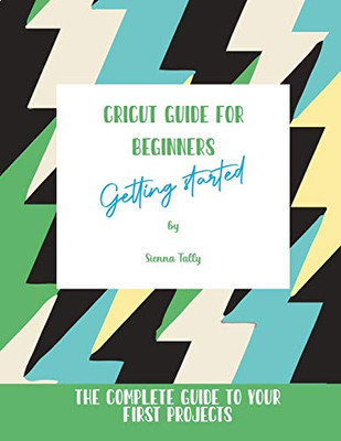 Cricut Guide For Beginners: Getting Started! The Complete Guide To Your First Projects - 9781801925402