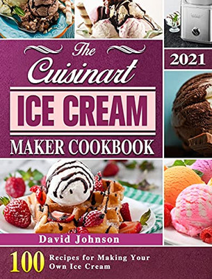 The Cuisinart Ice Cream Maker Cookbook 2021: 100 Recipes For Making Your Own Ice Cream - 9781803203126