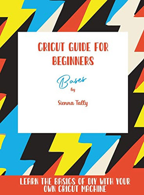 Cricut Guide For Beginners: Bases! Learn The Basics Of Diy With Your Own Cricut Machine - 9781801925372