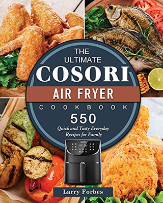 The Ultimate Cosori Air Fryer Cookbook: 550 Quick And Tasty Everyday Recipes For Family - 9781802449280