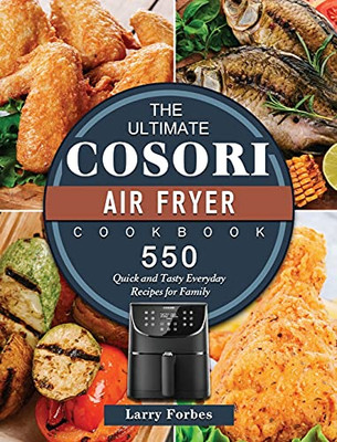 The Ultimate Cosori Air Fryer Cookbook: 550 Quick And Tasty Everyday Recipes For Family - 9781802449297