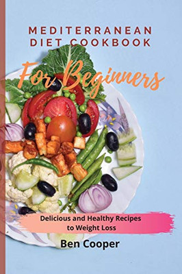 Mediterranean Diet Cookbook For Beginners: Delicious And Healthy Recipes To Weight Loss - 9781802690125