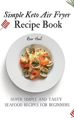 Simple Keto Air Fryer Recipe Book: Super Simple And Tasty Seafood Recipes For Beginners - 9781802692730