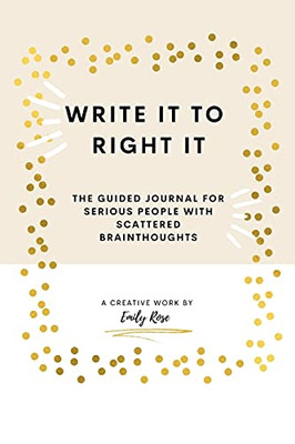 Write It To Right It: The Guided Journal For Serious People With Scattered Brainthoughts - 9781736688502
