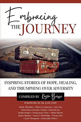 Embracing The Journey: Inspiring Stories Of Hope, Healing, And Triumphing Over Adversity - 9781736739716