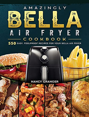 Amazingly Bella Air Fryer Cookbook: 550 Easy, Foolproof Recipes For Your Bella Air Fryer - 9781802447637