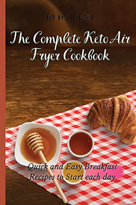 The Complete Keto Air Fryer Cookbook: Quick And Easy Breakfast Recipes To Start Each Day - 9781802691290