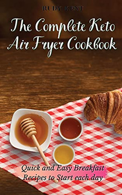 The Complete Keto Air Fryer Cookbook: Quick And Easy Breakfast Recipes To Start Each Day - 9781802691306