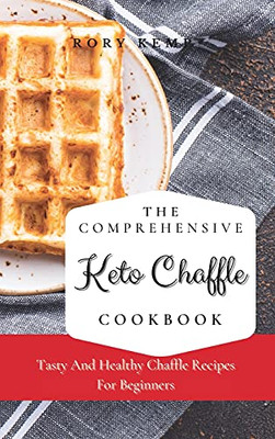 The Comprehensive Keto Chaffle Cookbook: Tasty And Healthy Chaffle Recipes For Beginners - 9781802699340