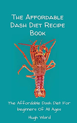 The Affordable Dash Diet Recipe Book: The Affordable Dash Diet For Beginners Of All Ages - 9781803173122