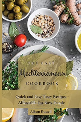 The Fast Mediterranean Cookbook: Quick And Easy Tasty Recipes Affordable For Busy People - 9781803173993