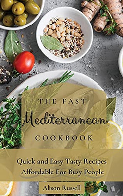 The Fast Mediterranean Cookbook: Quick And Easy Tasty Recipes Affordable For Busy People - 9781803174006