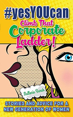 #Yesyoucan Climb That Corporate Ladder!: Stories And Advice For A New Generation Of Women - 9781735772523