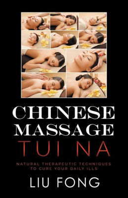 Chinese Massage Tui Na: Natural Therapeutic Techniques to Cure Your Daily Ills