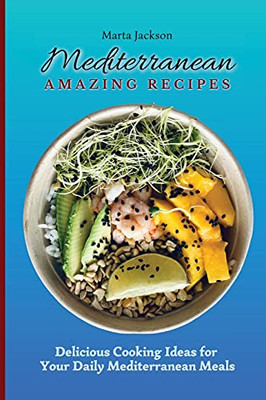 Mediterranean Amazing Recipes: Delicious Cooking Ideas For Your Daily Mediterranean Meals - 9781802698831