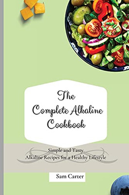 The Complete Alkaline Cookbook: Simple And Tasty Alkaline Recipes For A Healthy Lifestyle - 9781803173788