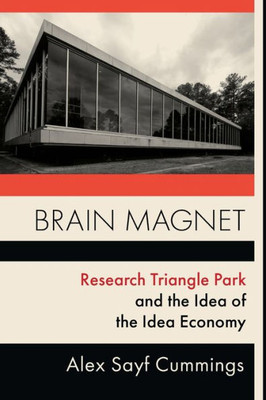 Brain Magnet: Research Triangle Park And The Idea Of The Idea Economy (Columbia Studies In The History Of U.S. Capitalism)