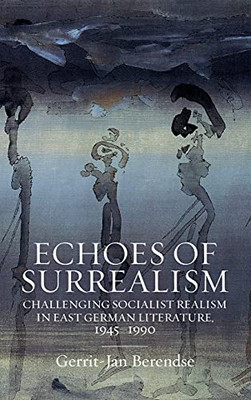 Echoes Of Surrealism: Challenging Socialist Realism In East German Literature, 1945Â1990 - 9781800730687