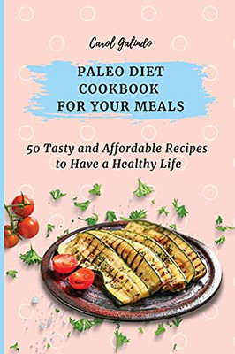 Paleo Diet Cookbook For Your Meals: 50 Tasty And Affordable Recipes To Have A Healthy Life - 9781801909037