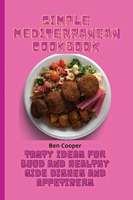 Simple Mediterranean Cookbook: Tasty Ideas For Good And Healthy Side Dishes And Appetizers - 9781802690163