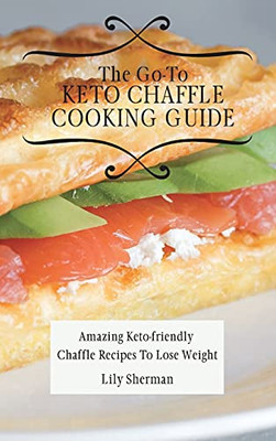 The Go-To Keto Chaffle Cooking Guide: Amazing Keto-Friendly Chaffle Recipes To Lose Weight - 9781802699203