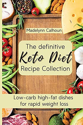 The Definitive Keto Diet Recipe Collection: Low-Carb High-Fat Dishes For Rapid Weight Loss - 9781803176871