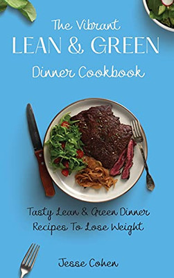 The Vibrant Lean & Green Dinner Cookbook: Tasty Lean & Green Dinner Recipes To Lose Weight - 9781803179162