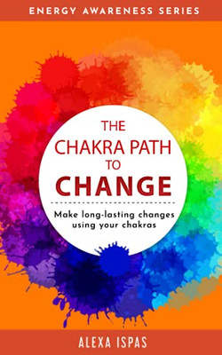 The Chakra Path To Change: Make Long-Lasting Changes Using Your Chakras (Energy Awareness) - 9781913926052