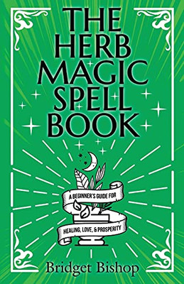 The Herb Magic Spell Book: A Beginner'S Guide For Spells For Love, Health, Wealth, And More - 9781736656082