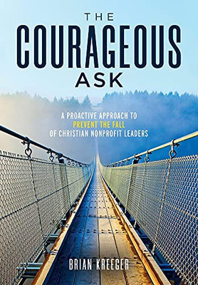 The Courageous Ask: A Proactive Approach To Prevent The Fall Of Christian Nonprofit Leaders - 9781737039907