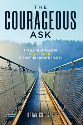 The Courageous Ask: A Proactive Approach To Prevent The Fall Of Christian Nonprofit Leaders - 9781737039914