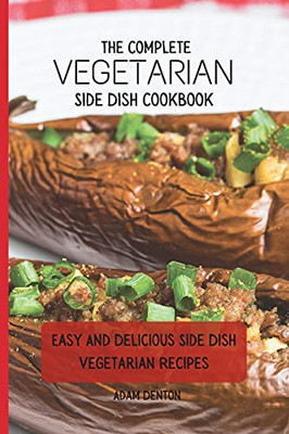 The Complete Vegetarian Side Dish Cookbook: Easy And Delicious Side Dish Vegetarian Recipes - 9781802693751