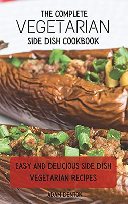 The Complete Vegetarian Side Dish Cookbook: Easy And Delicious Side Dish Vegetarian Recipes - 9781802693768